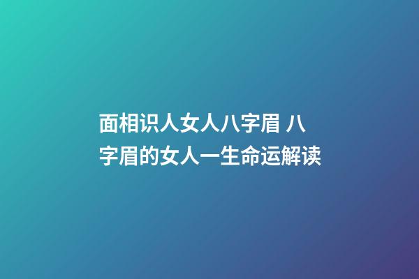 面相识人女人八字眉 八字眉的女人一生命运解读